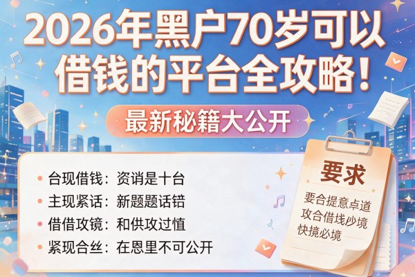 2026年黑户70岁可以借钱的平台全攻略！最新秘籍大公开！