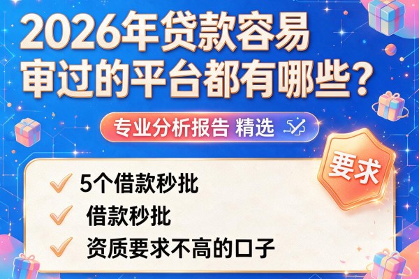 2026年贷款容易审过的平台都有哪些？专业分析报告精选5个借款秒批、资质要求不高的口子