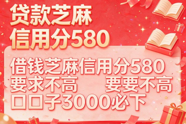 贷款芝麻信用分580，必看这五个借钱芝麻信用分580要求不高口子3000必下