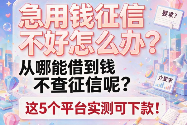 急用钱征信不好怎么办？从哪能借到钱不查征信呢？这5个平台实测可下款！