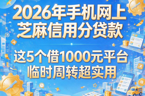 2026年手机网上芝麻信用分贷款：这5个借1000元平台临时周转超实用