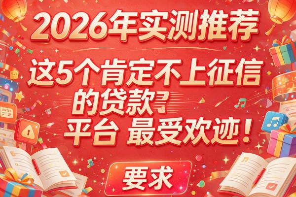 2026年实测推荐：这5个肯定不上征信的贷款平台最受欢迎！