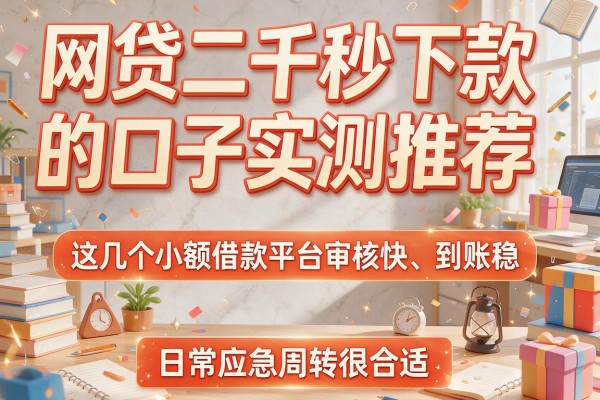 网贷二千秒下款的口子实测推荐，这几个小额借款平台审核快、到账稳，日常应急周转很合适