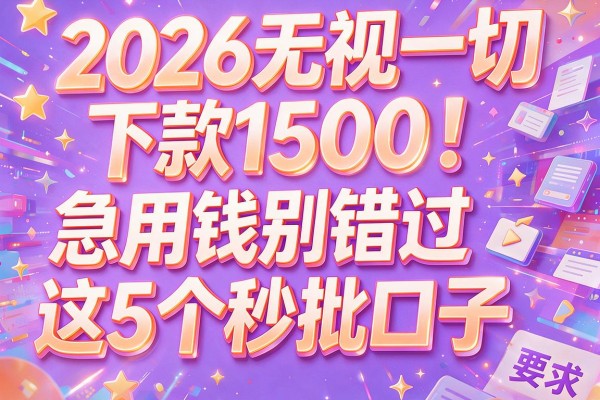 2026无视一切下款1500！急用钱别错过这5个秒批口子