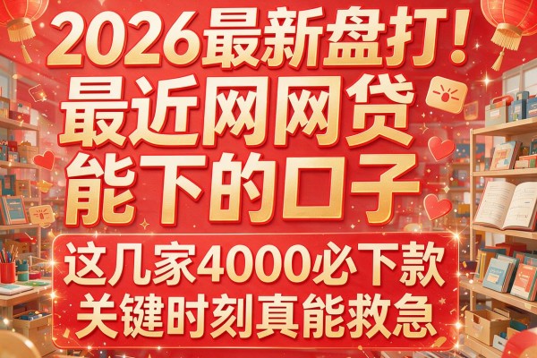 2026最新盘点！最近网贷能下的口子，这几家4000必下款关键时刻真能救急