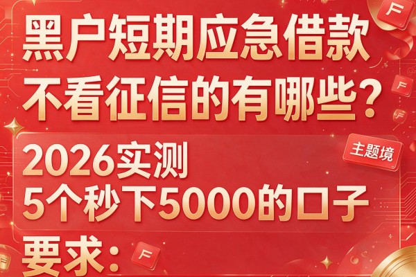 黑户短期应急借款不看征信的有哪些？2026实测5个秒下5000的口子