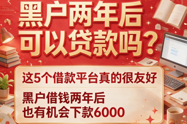 黑户两年后可以贷款吗？这5个借款平台真的很友好，黑户借钱两年后也有机会下款6000