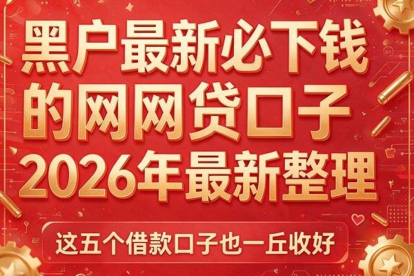 黑户最新必下钱的网贷口子2026年最新整理，这五个借款口子也一并收好