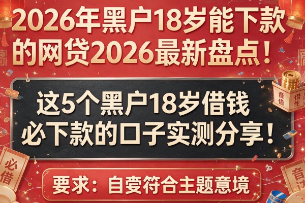 2026年黑户18岁能下款的网贷2026最新盘点：这5个黑户18岁借钱必下款的口子实测分享！