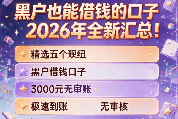 黑户也能借钱的口子2026年全新汇总！精选五个黑户借钱口子3000元极速到账无审核