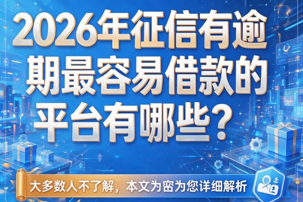 2026年征信有逾期最容易借款的平台有哪些？大多数人不了解，本文为您详细解析！