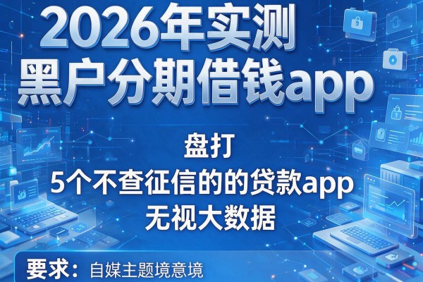 2026年实测黑户分期借钱app，盘点5个不查征信的贷款app无视大数据