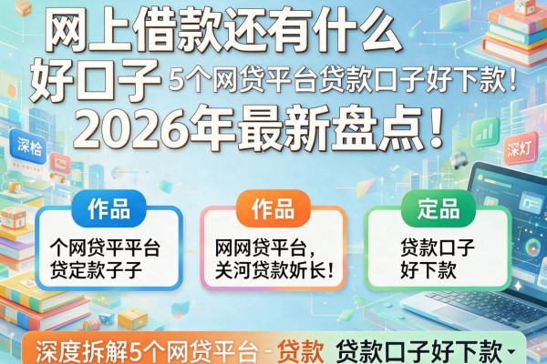 网上借款还有什么好口子2026年最新盘点！深度拆解5个网贷平台贷款口子好下款