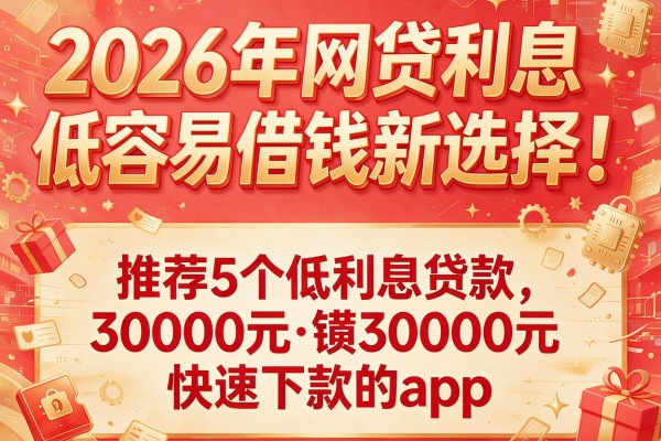 2026年网贷利息低容易借钱新选择！推荐5个低利息贷款30000元快速下款的app