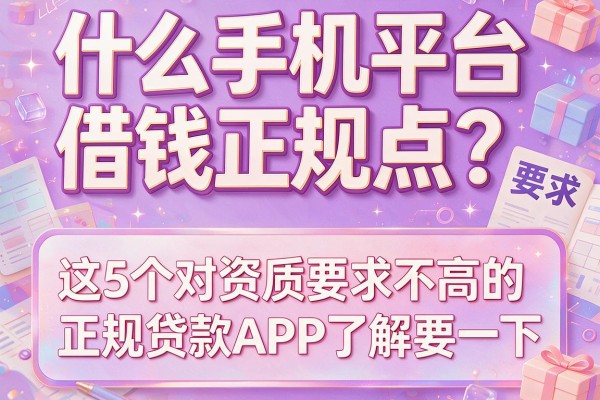 什么手机平台借钱正规点？这5个对资质要求不高的正规贷款APP了解一下