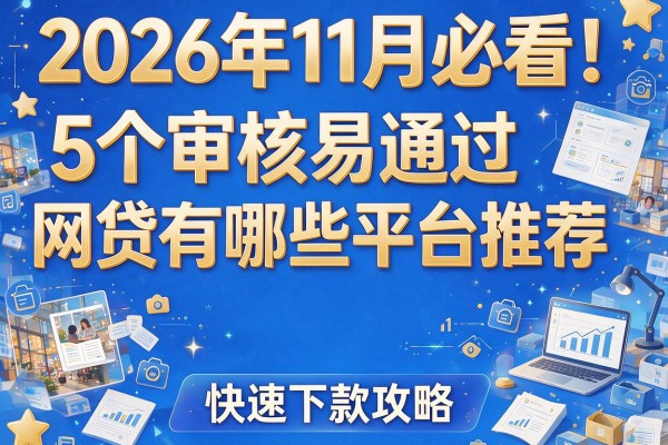 2026年11月必看！5个审核易通过的网贷有哪些平台推荐，快速下款攻略