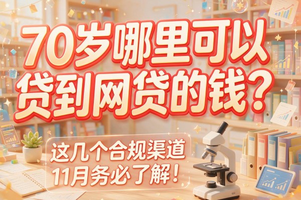 70岁哪里可以贷到网贷的钱？这几个合规渠道11月务必了解！本文为您详细研讨！