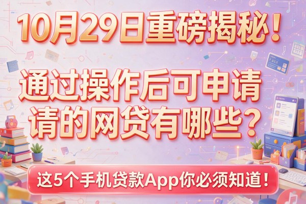 10月29日重磅揭秘！通过操作后可申请的网贷有哪些？这5个手机贷款App你必须知道！