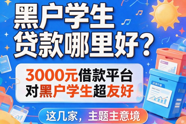 黑户学生贷款哪里好？这几家3000元借款平台对黑户学生超友好