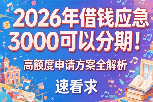 2026年借钱应急3000可以分期！高额度申请方案全解析，速看！