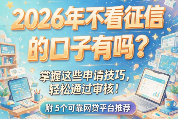2026年不看征信的口子有吗？掌握这些申请技巧，轻松通过审核！附5个可靠网贷平台推荐