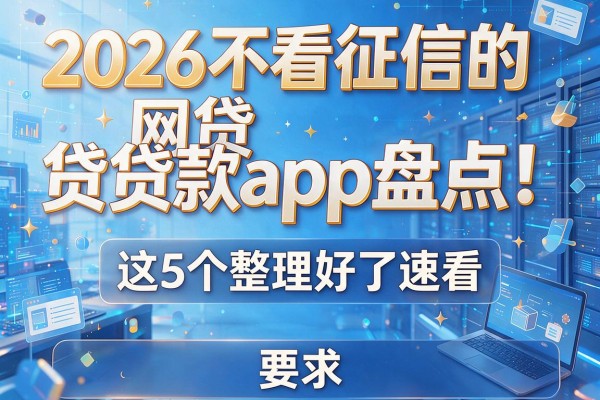 2026不看征信的网贷贷款app盘点！这5个整理好了速看