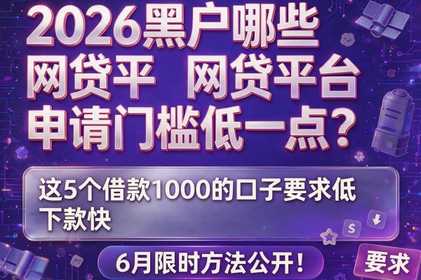 2026黑户哪些网贷平台申请门槛低一点？这5个借款1000的口子要求低、下款快，6月限时方法公开！