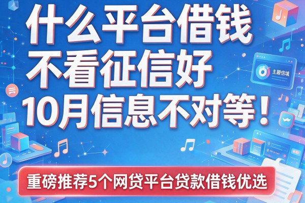 什么平台借钱不看征信好10月信息不对等！重磅推荐5个网贷平台贷款借钱优选