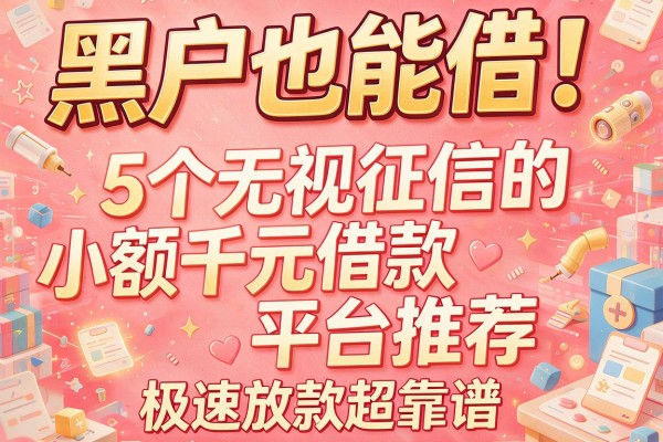黑户也能借！5个无视征信的小额千元借款平台推荐，极速放款超靠谱