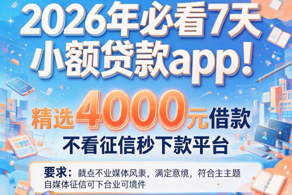 2026年必看7天小额贷款app！精选4000元借款不看征信秒下款平台