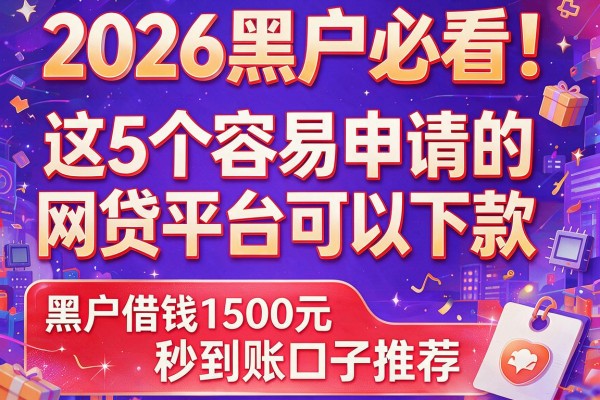 2026黑户必看！这5个容易申请的网贷平台可以下款，黑户借钱1500元秒到账口子推荐