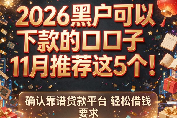 2026黑户可以下款的口子11月推荐这5个！确认靠谱贷款平台轻松借钱