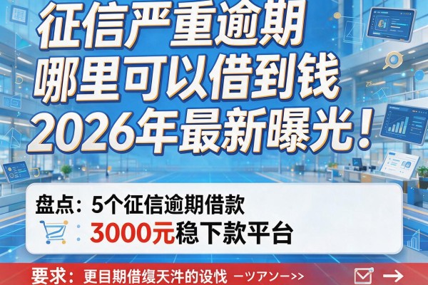 征信严重逾期哪里可以借到钱2026年最新曝光!盘点5个征信逾期借款3000元稳下款平台