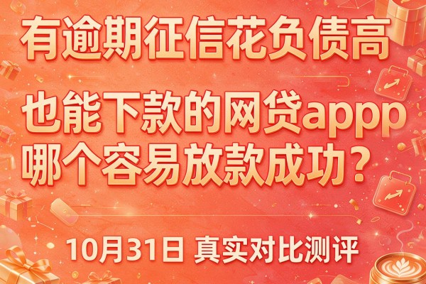 有逾期征信花负债高也能下款的网贷app哪个容易放款成功？10月31日真实对比测评