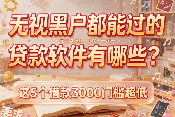 无视黑户都能过的贷款软件有哪些？这5个借款3000门槛超低