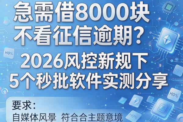 急需借8000块不看征信逾期？2026风控新规下5个秒批软件实测分享