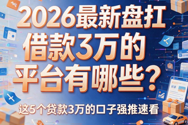 2026最新盘点：借款3万的平台有哪些？这5个贷款3万的口子强推速看
