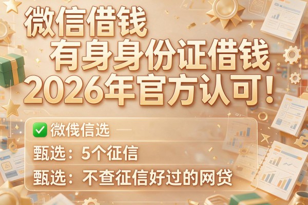 微信借钱有身份证借钱2026年官方认可！甄选5个不查征信好过的网贷