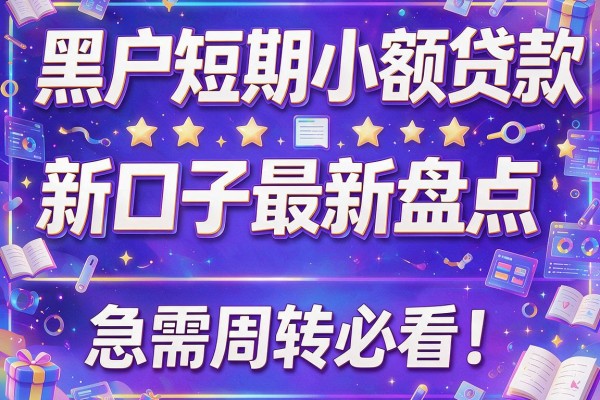 黑户短期小额贷款新口子最新盘点，急需周转必看！