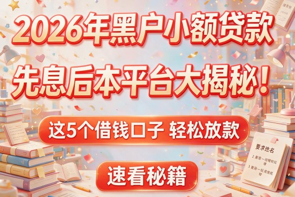 2026年黑户小额贷款先息后本平台大揭秘！这5个借钱口子轻松放款，速看秘籍