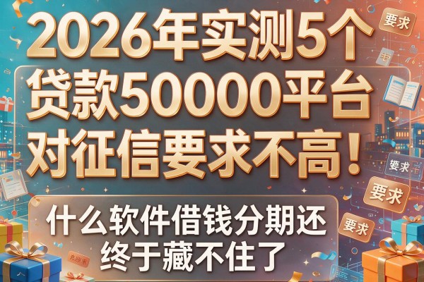 2026年实测5个贷款50000平台对征信要求不高！什么软件借钱分期还终于藏不住了