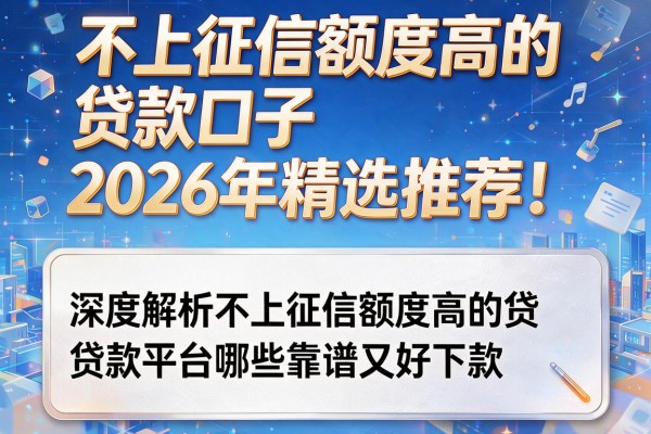 不上征信额度高的贷款口子2026年精选推荐！深度解析不上征信额度高的贷款平台哪些靠谱又好下款