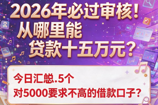 2026年必过审核！从哪里能贷款十五万元？今日汇总5个对5000要求不高的借款口子