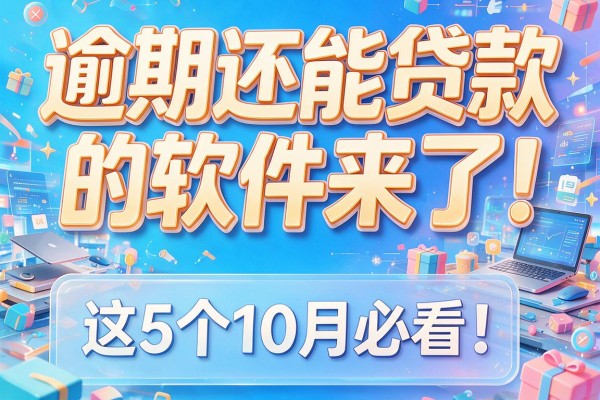 逾期还能贷款的软件来了！这5个10月必看