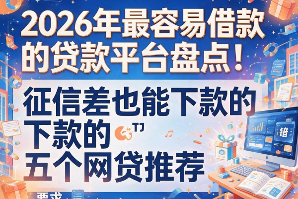 2026年最容易借款的贷款平台盘点：征信差也能下款的五个网贷推荐