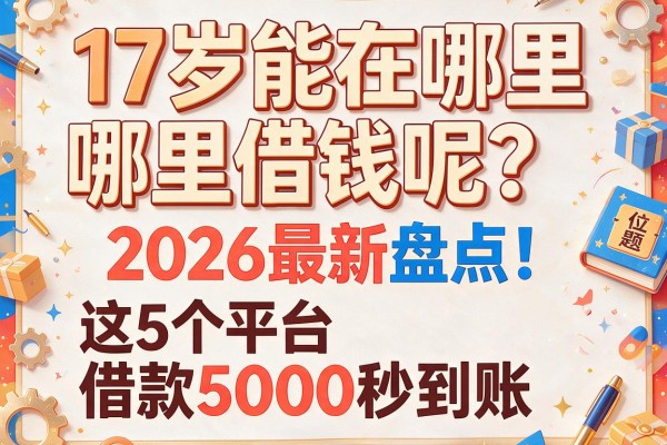 17岁能在哪里借钱呢？2026最新盘点：这5个平台号称借款5000秒到账