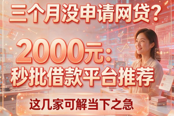三个月没申请网贷？2000元秒批借款平台推荐，这几家可解当下之急