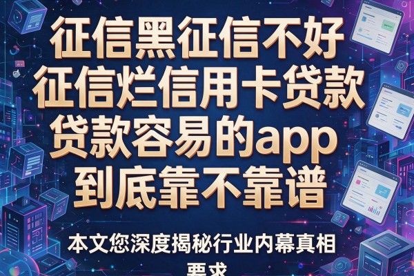 征信黑征信不好征信烂信用卡贷款容易的app到底靠不靠谱，本文为您深度揭秘行业内幕真相