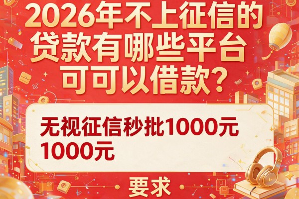 2026年不上征信的贷款有哪些平台可以借款？这几家无视征信秒批1000元