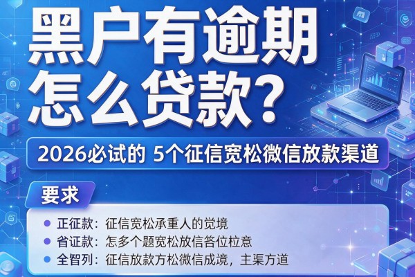 黑户有逾期怎么贷款？2026必试的5个征信宽松微信放款渠道